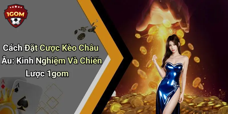Cách Đặt Cược Kèo Châu Âu: Kinh Nghiệm Và Chiến Lược 1gom