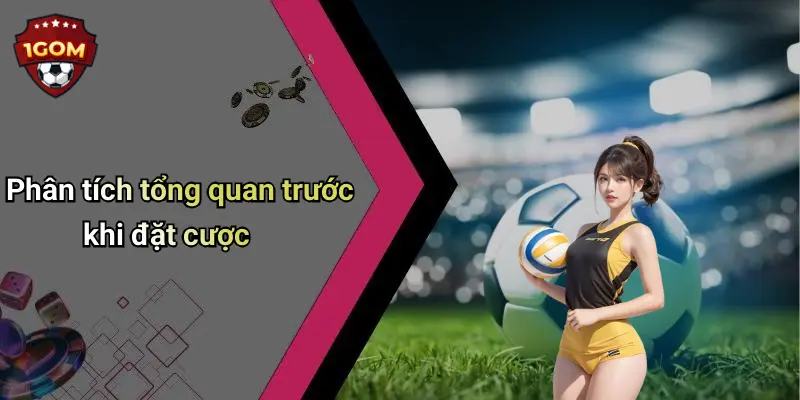 Phân tích tổng quan trước khi đặt cược