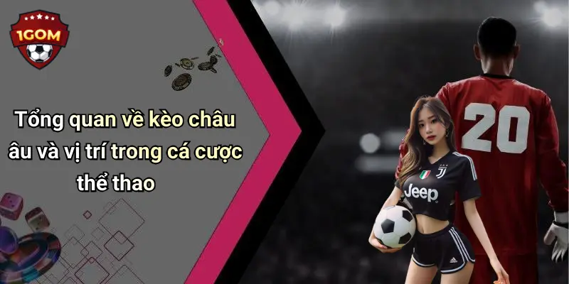 Tổng quan về kèo châu âu và vị trí trong cá cược thể thao
