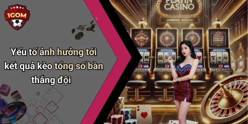 Yếu tố ảnh hưởng tới kết quả kèo tổng số bàn thắng đội