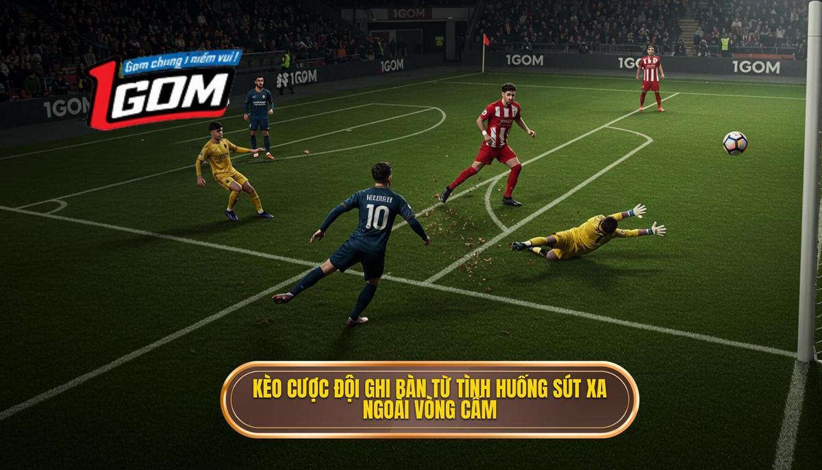 Kèo Cược đội Ghi Bàn Từ Tình Huống Sút Xa Ngoài Vòng Cấm