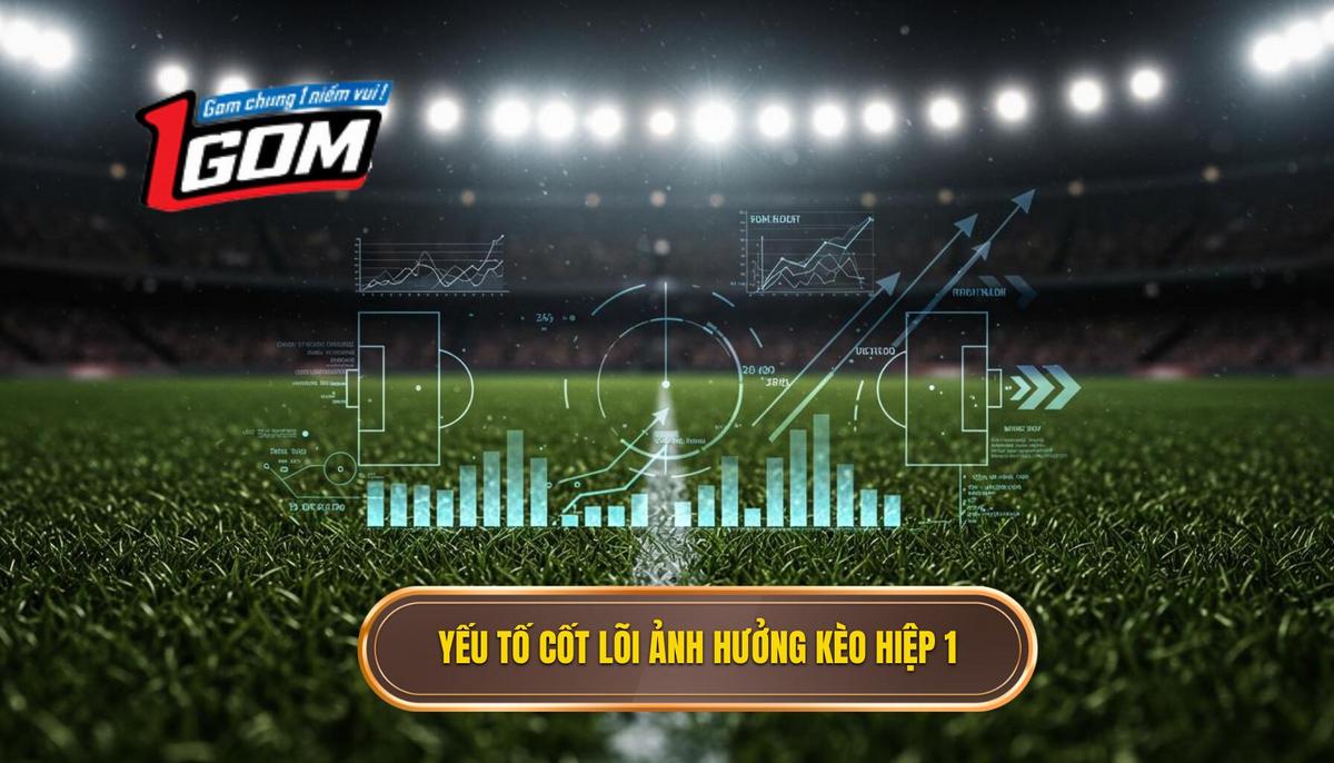 Phần 1 Những Yếu Tố Cốt Lõi Ảnh Hưởng Đến Kèo Hiệp 1