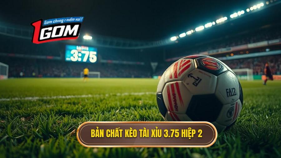 Bản Chất Kèo Tài Xỉu 3.75 Hiệp 2