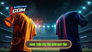 1gom Trận Cầu Tâm điểm Kịch Tính