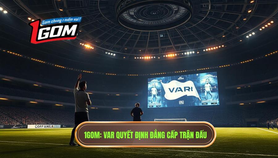1gom Var Quyết định đẳng Cấp Trận đấu